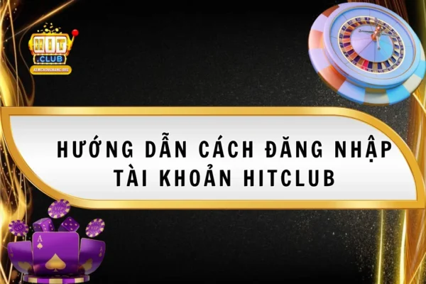 Cách Đăng Nhập Tài Khoản HitClub Chi Tiết Dễ Dàng hướng dẫn cách đăng nhập tài khoản hitclub
